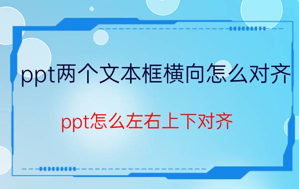 ppt两个文本框横向怎么对齐 ppt怎么左右上下对齐？